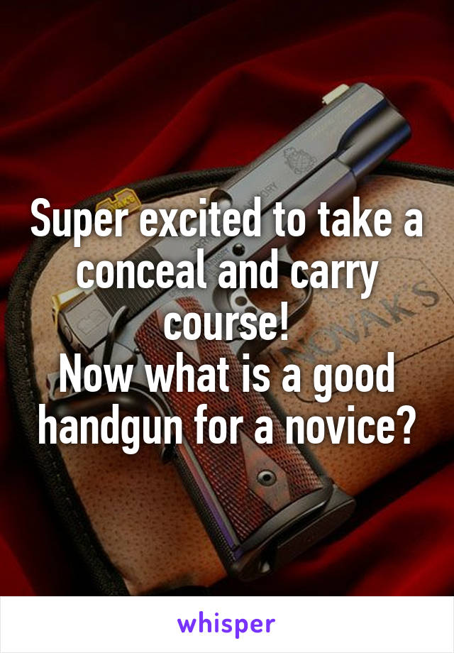 Super excited to take a conceal and carry course!
Now what is a good handgun for a novice?