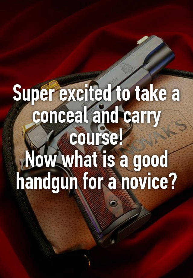 Super excited to take a conceal and carry course!
Now what is a good handgun for a novice?