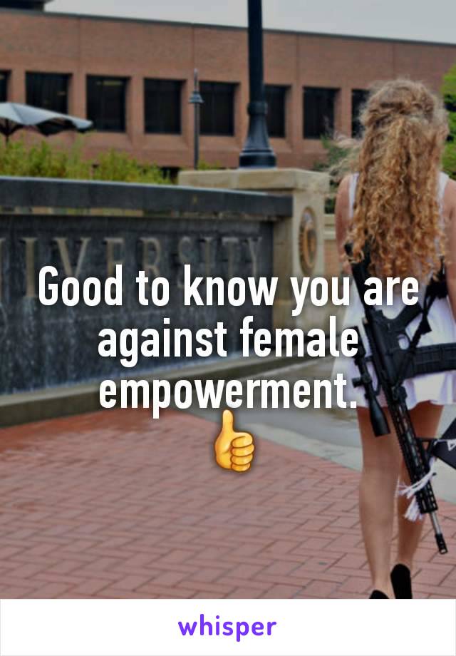 Good to know you are against female empowerment.
 👍