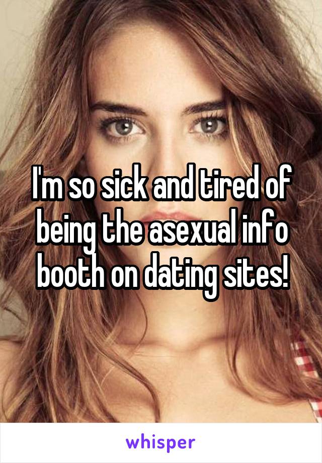I'm so sick and tired of being the asexual info booth on dating sites!