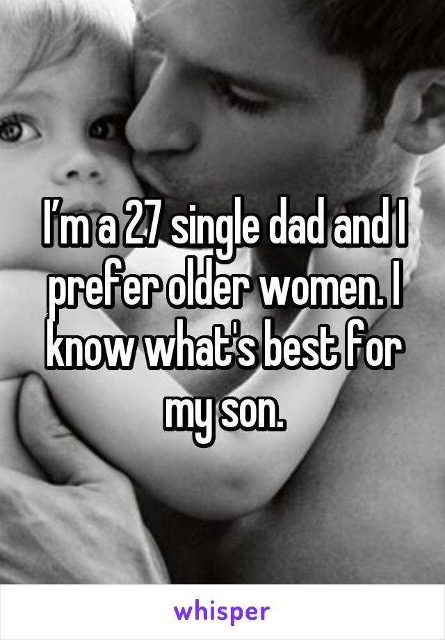 I’m a 27 single dad and I prefer older women. I know what's best for my son.