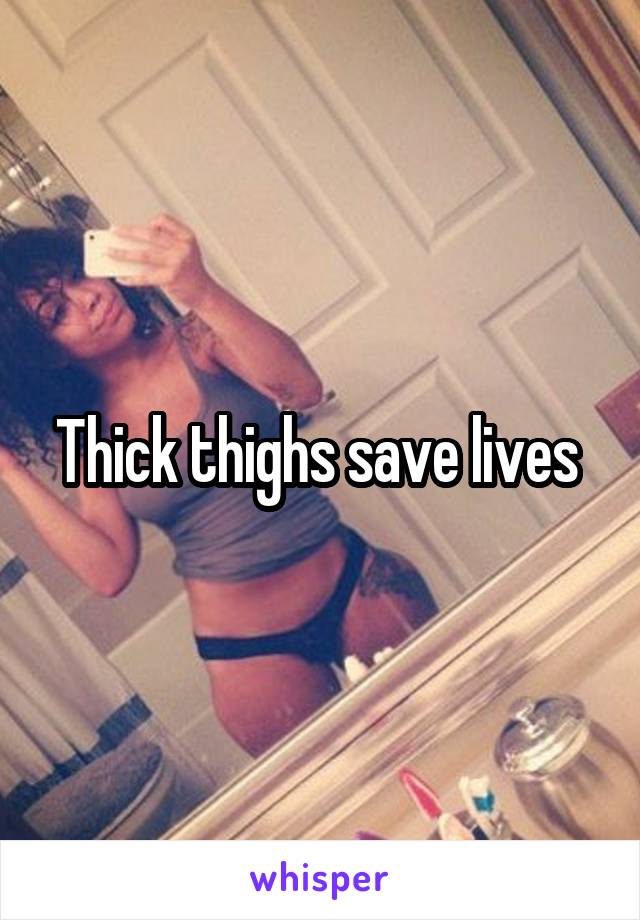Thick thighs save lives 