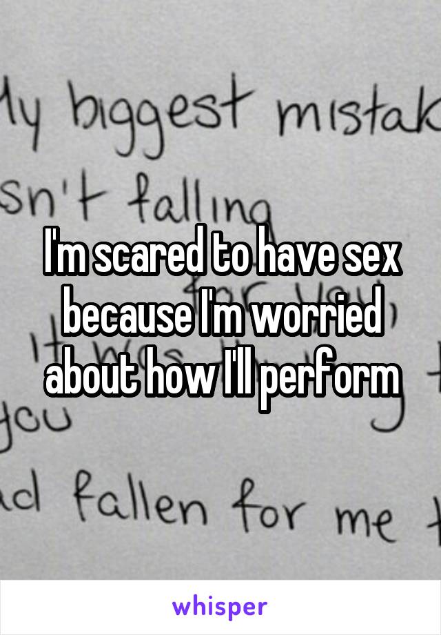 I'm scared to have sex because I'm worried about how I'll perform