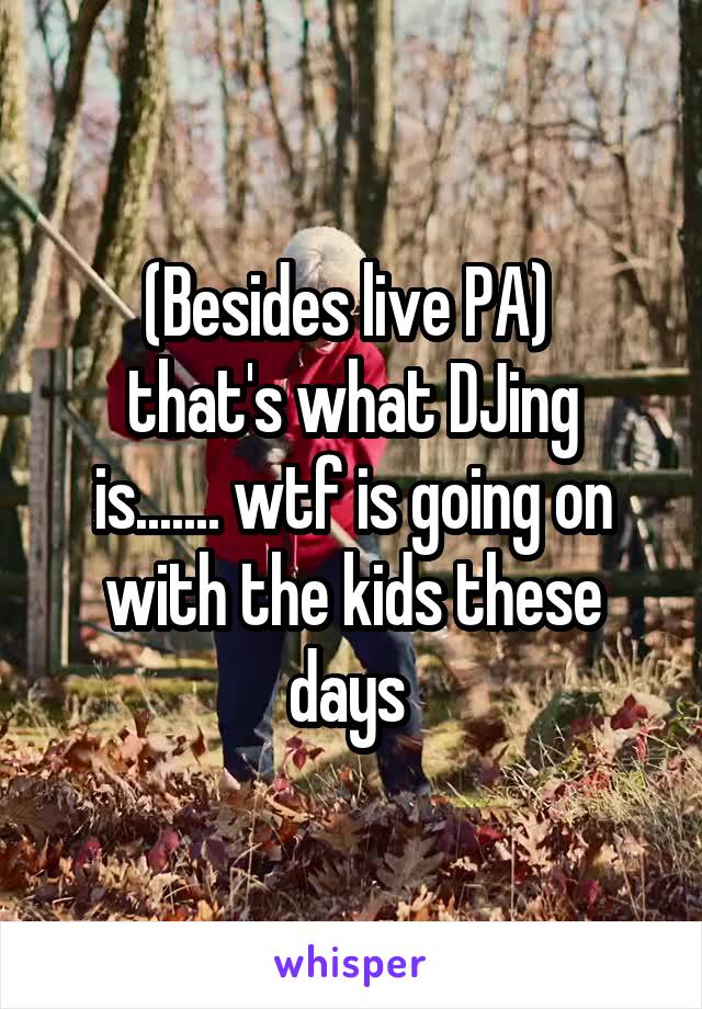  
(Besides live PA) 
that's what DJing is....... wtf is going on with the kids these days 