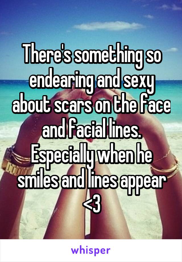 There's something so endearing and sexy about scars on the face and facial lines. Especially when he smiles and lines appear <3