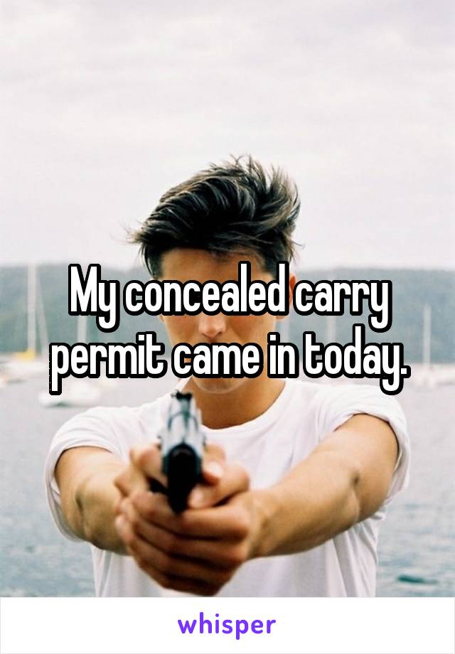 My concealed carry permit came in today.