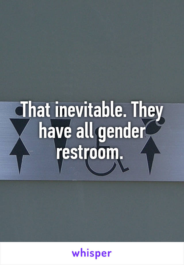 That inevitable. They have all gender restroom. 