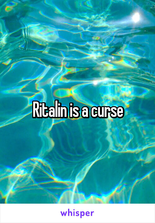 Ritalin is a curse