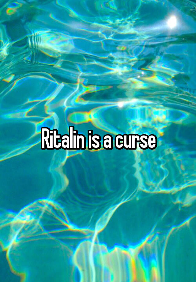 Ritalin is a curse