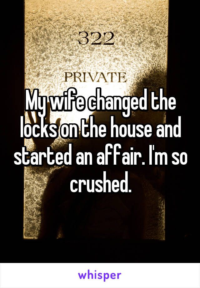 My wife changed the locks on the house and started an affair. I'm so crushed.