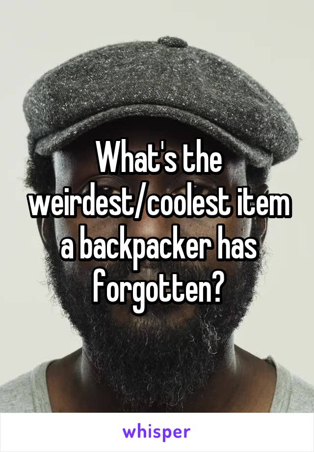 What's the weirdest/coolest item a backpacker has forgotten?