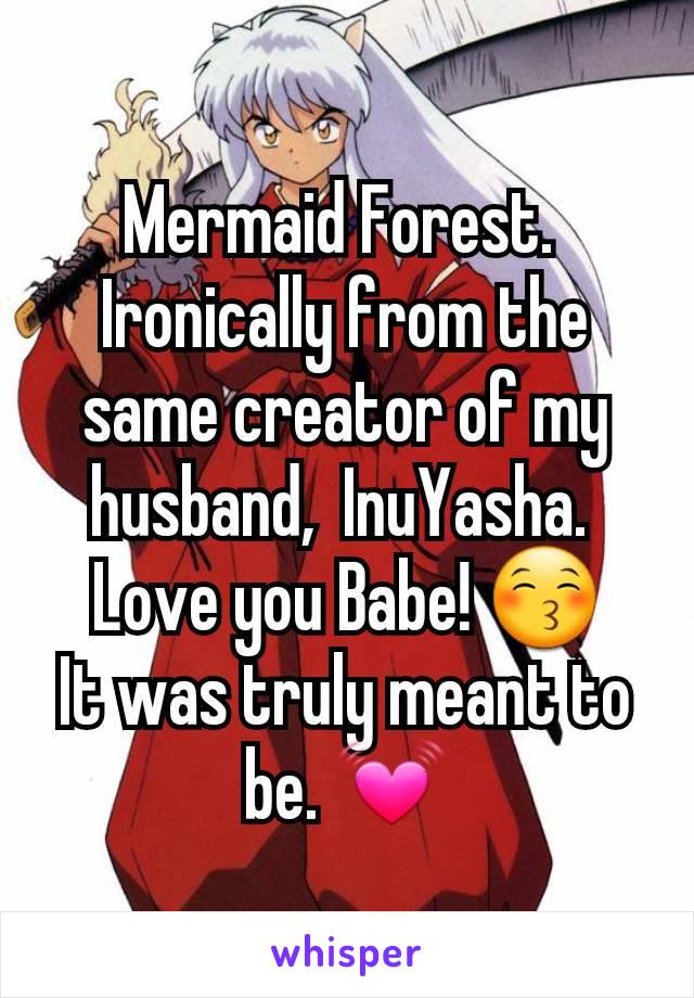 Mermaid Forest. 
Ironically from the same creator of my husband,  InuYasha. 
Love you Babe! 😚
It was truly meant to be. 💓