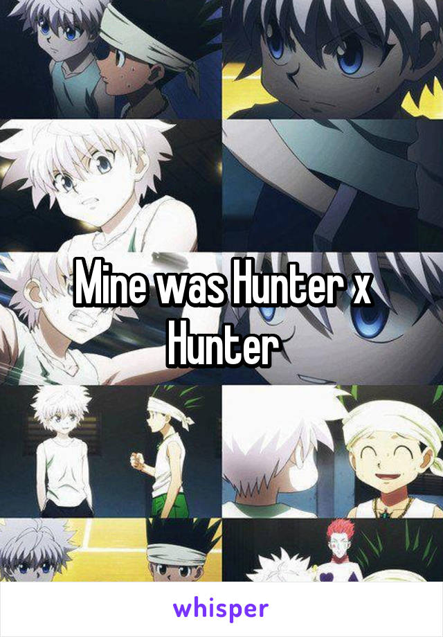 Mine was Hunter x Hunter