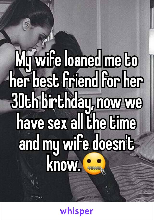 My wife loaned me to her best friend for her 30th birthday, now we have sex all the time and my wife doesn't know.🤐