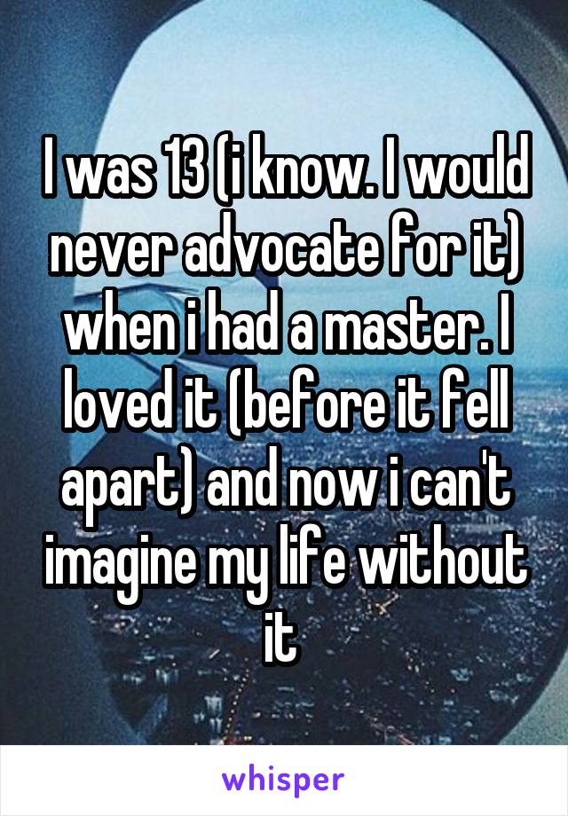 I was 13 (i know. I would never advocate for it) when i had a master. I loved it (before it fell apart) and now i can't imagine my life without it 