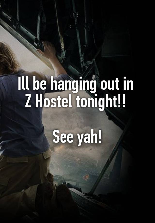 Ill be hanging out in 
Z Hostel tonight!! 

See yah!