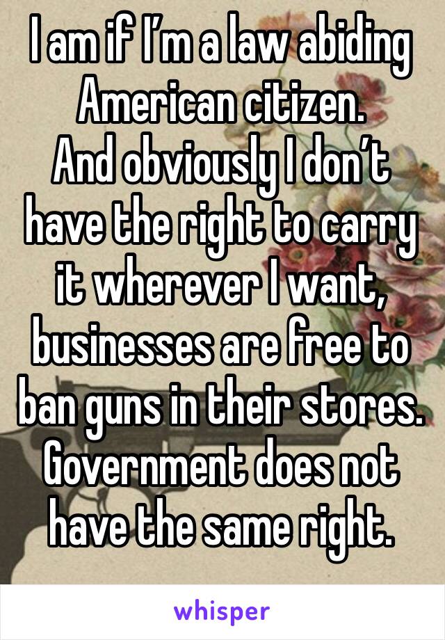 I am if I’m a law abiding American citizen.
And obviously I don’t have the right to carry it wherever I want, businesses are free to ban guns in their stores.
Government does not have the same right.
