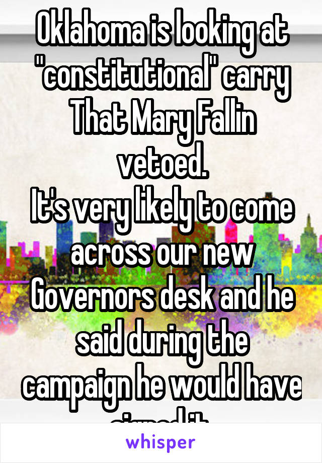 Oklahoma is looking at "constitutional" carry
That Mary Fallin vetoed.
It's very likely to come across our new Governors desk and he said during the campaign he would have signed it.