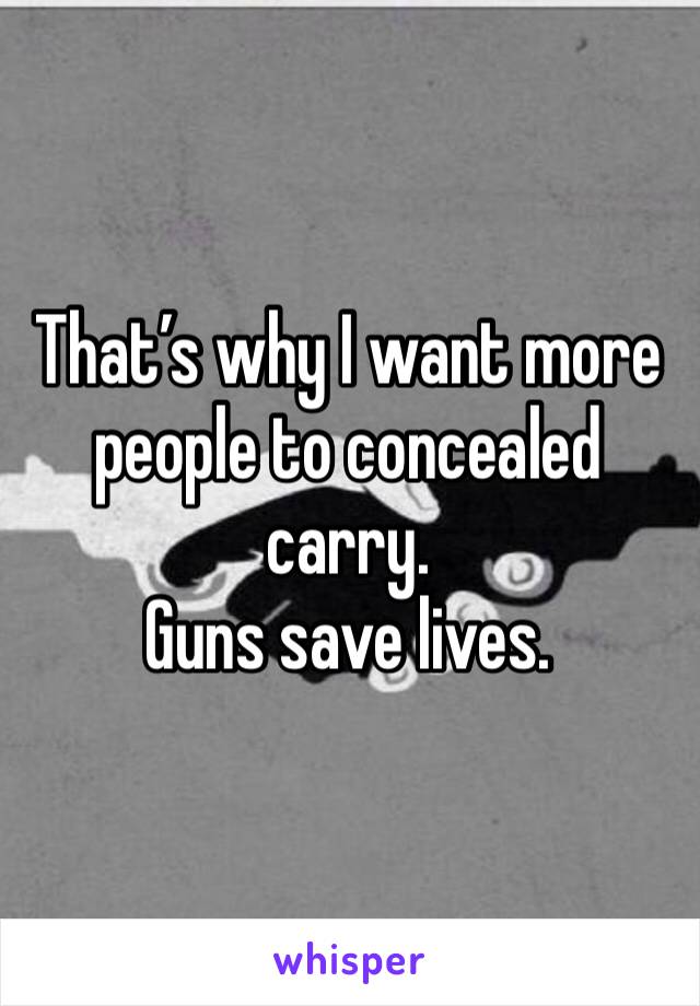 That’s why I want more people to concealed carry.
Guns save lives.