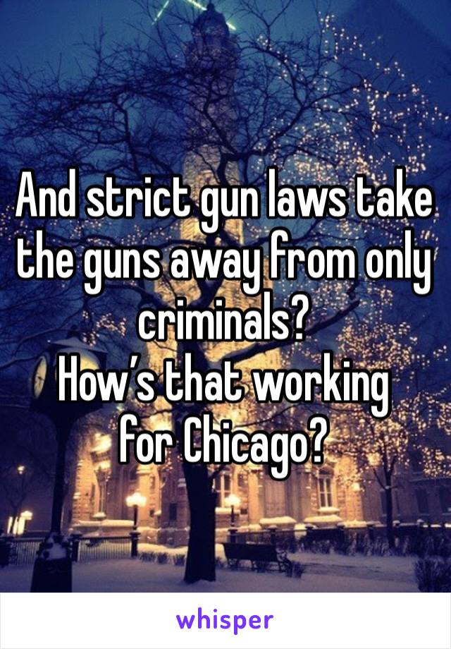 And strict gun laws take the guns away from only criminals?
How’s that working for Chicago?