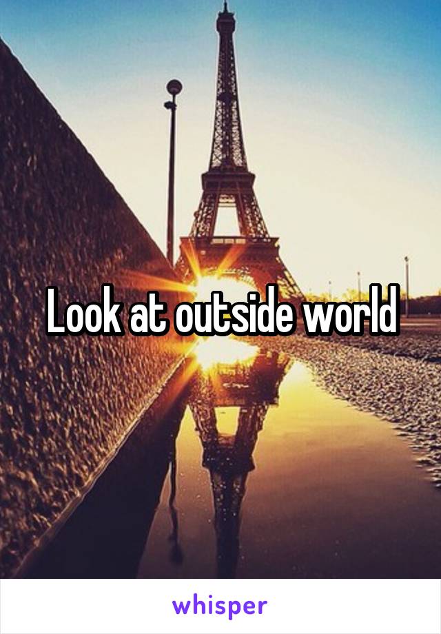 Look at outside world