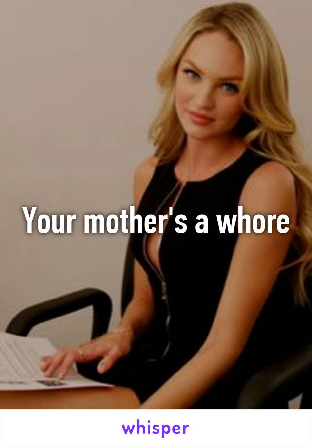 Your mother's a whore