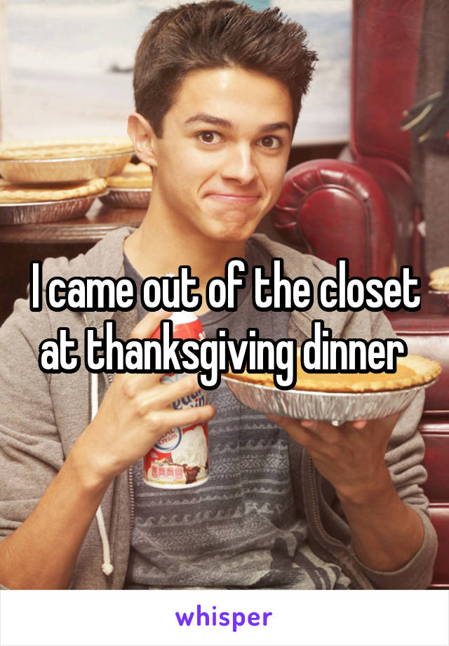 I came out of the closet at thanksgiving dinner 