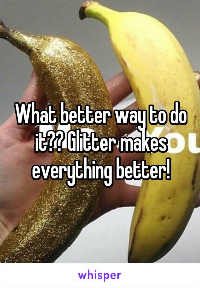 What better way to do it?? Glitter makes everything better!