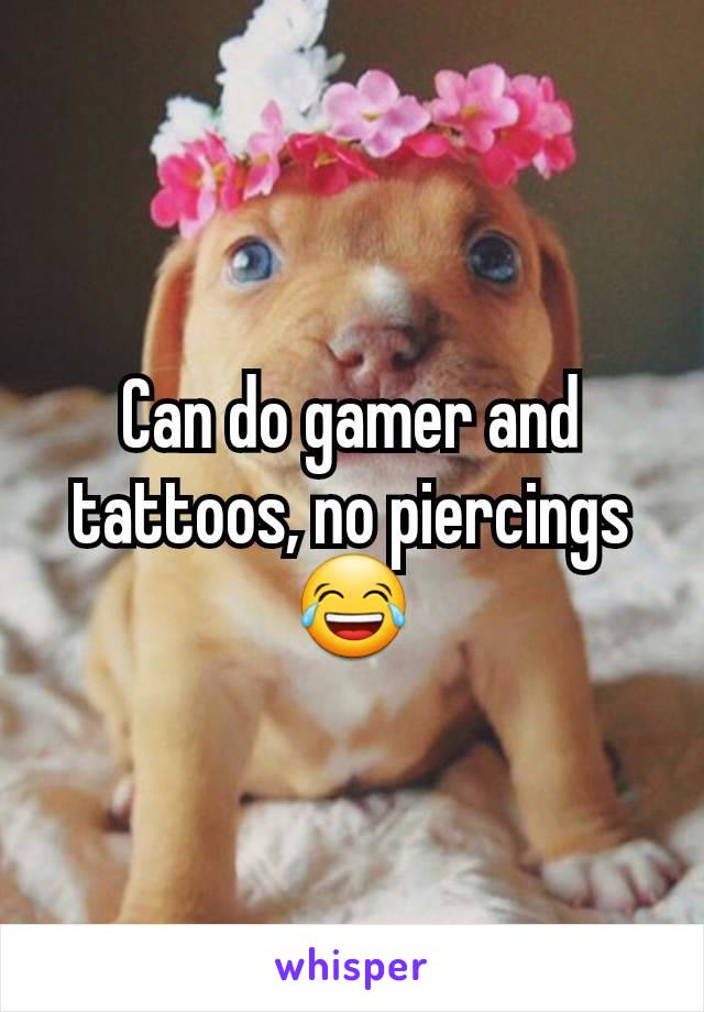 Can do gamer and tattoos, no piercings 😂