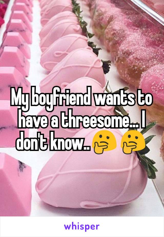My boyfriend wants to have a threesome... I don't know..🤔🤔