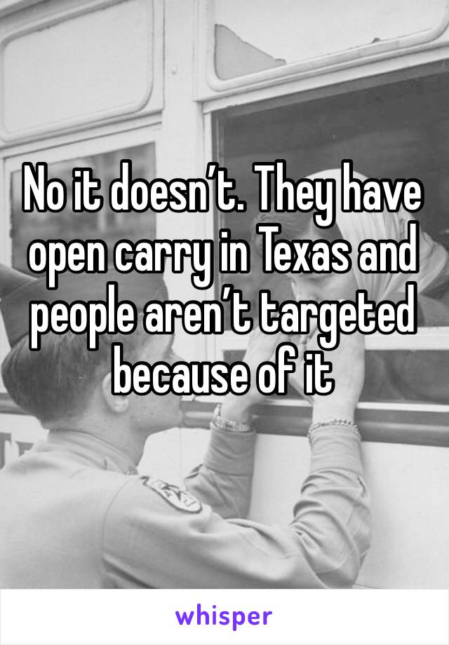 No it doesn’t. They have open carry in Texas and people aren’t targeted because of it 