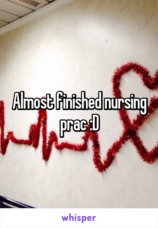 Almost finished nursing prac :D