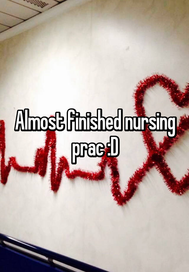 Almost finished nursing prac :D