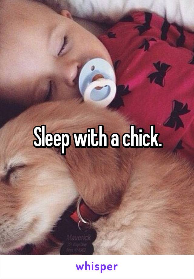 Sleep with a chick.