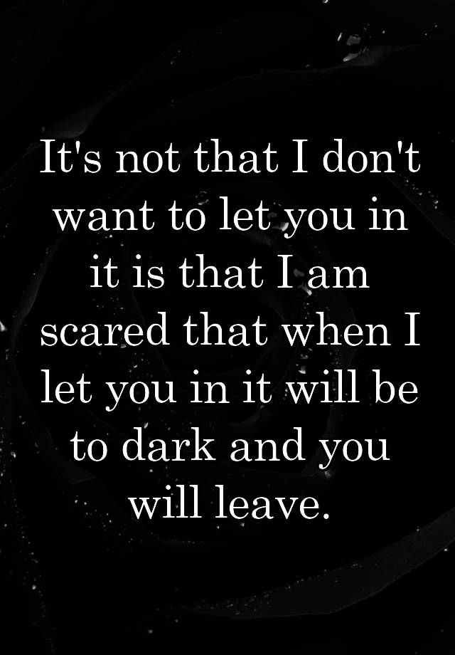 It's not that I don't want to let you in it is that I am scared that ...