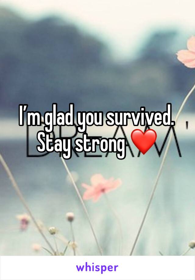 I’m glad you survived. Stay strong ❤️