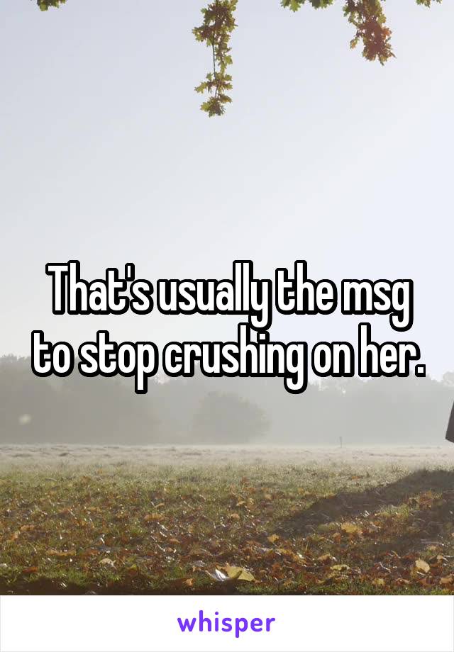 That's usually the msg to stop crushing on her.