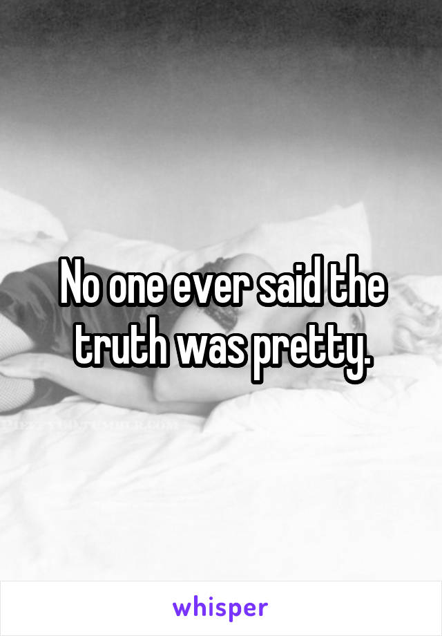 No one ever said the truth was pretty.