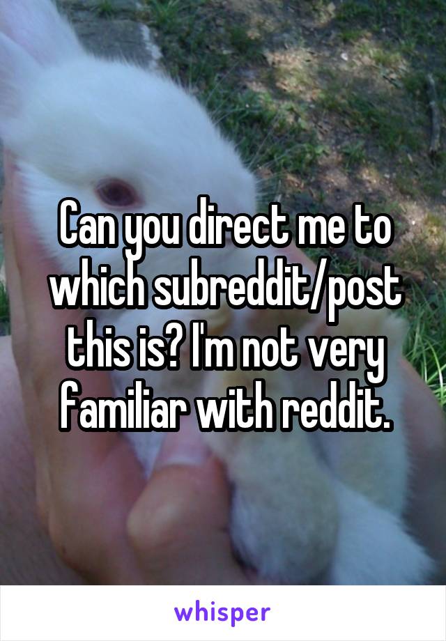 Can you direct me to which subreddit/post this is? I'm not very familiar with reddit.