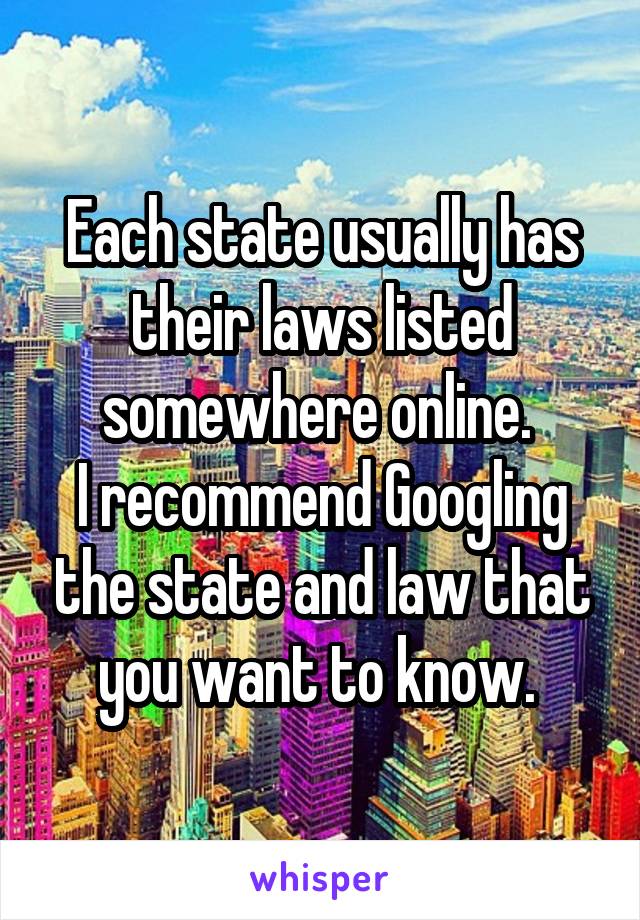 Each state usually has their laws listed somewhere online. 
I recommend Googling the state and law that you want to know. 