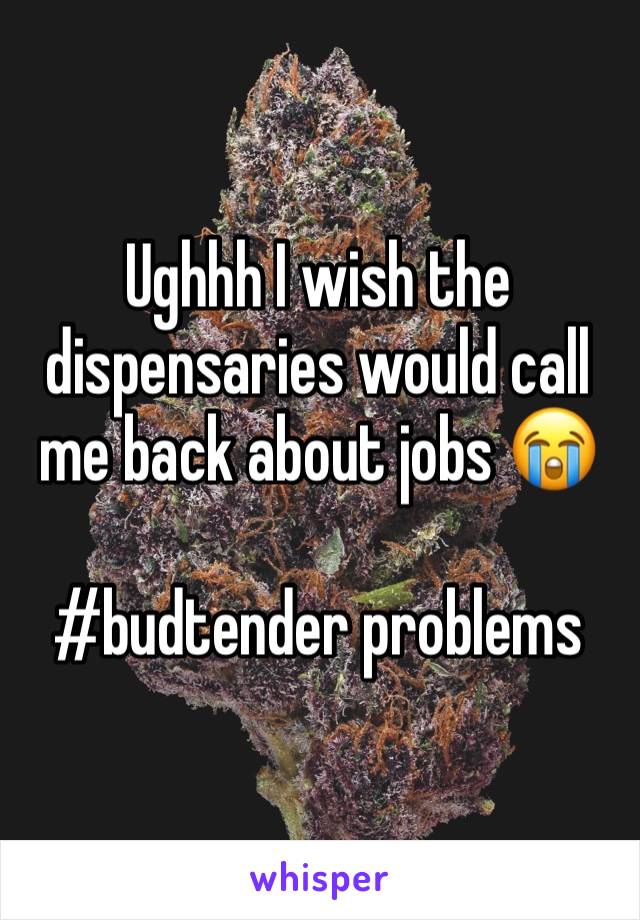 Ughhh I wish the dispensaries would call me back about jobs 😭

#budtender problems