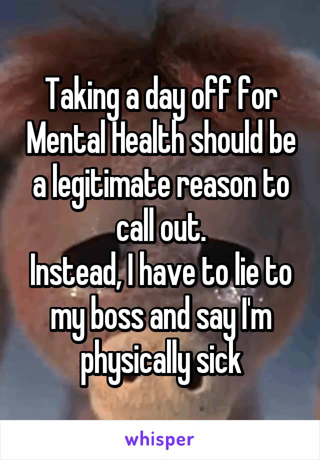 Taking a day off for Mental Health should be a legitimate reason to call out.
Instead, I have to lie to my boss and say I'm physically sick