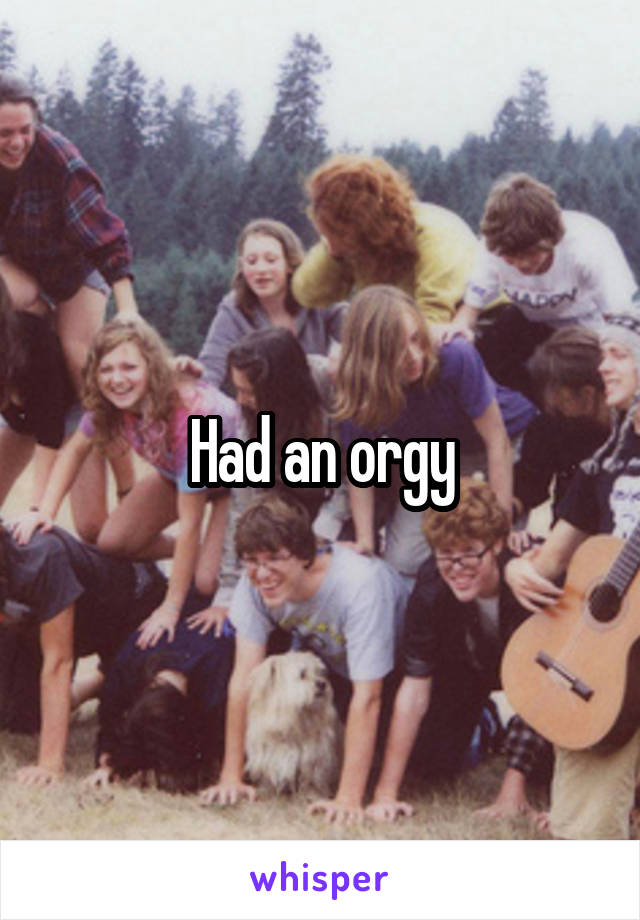 Had an orgy