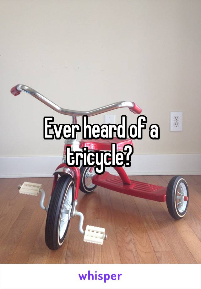 Ever heard of a tricycle? 