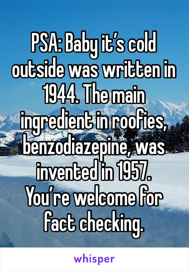 PSA: Baby it’s cold outside was written in 1944. The main ingredient in roofies, benzodiazepine, was invented in 1957. 
You’re welcome for fact checking.