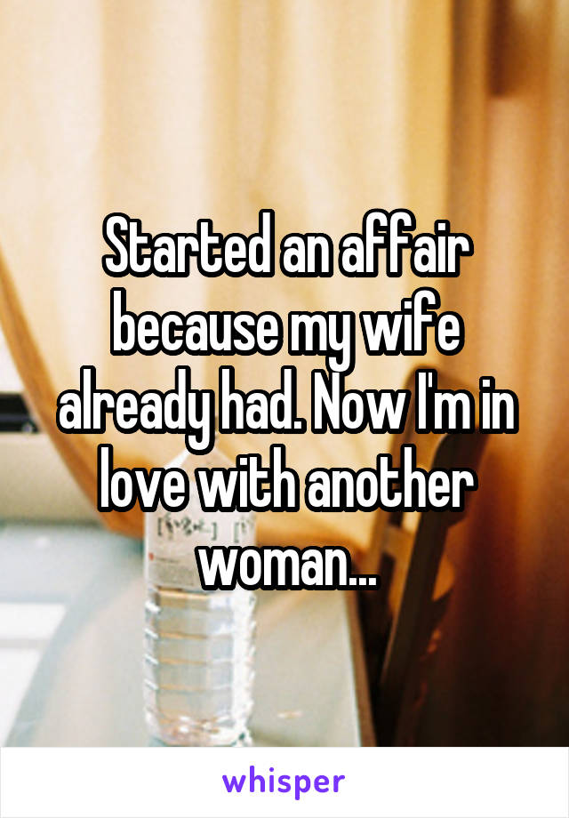 Started an affair because my wife already had. Now I'm in love with another woman...