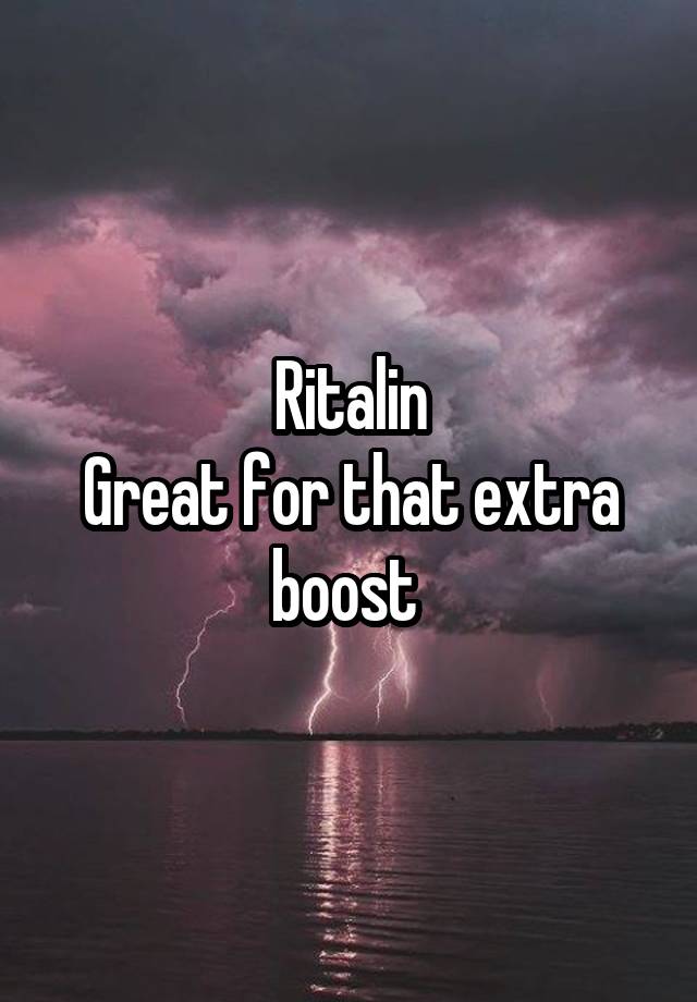 Ritalin
Great for that extra boost 