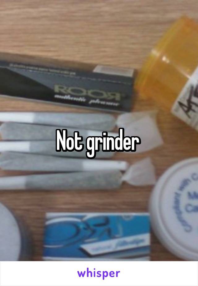 Not grinder 