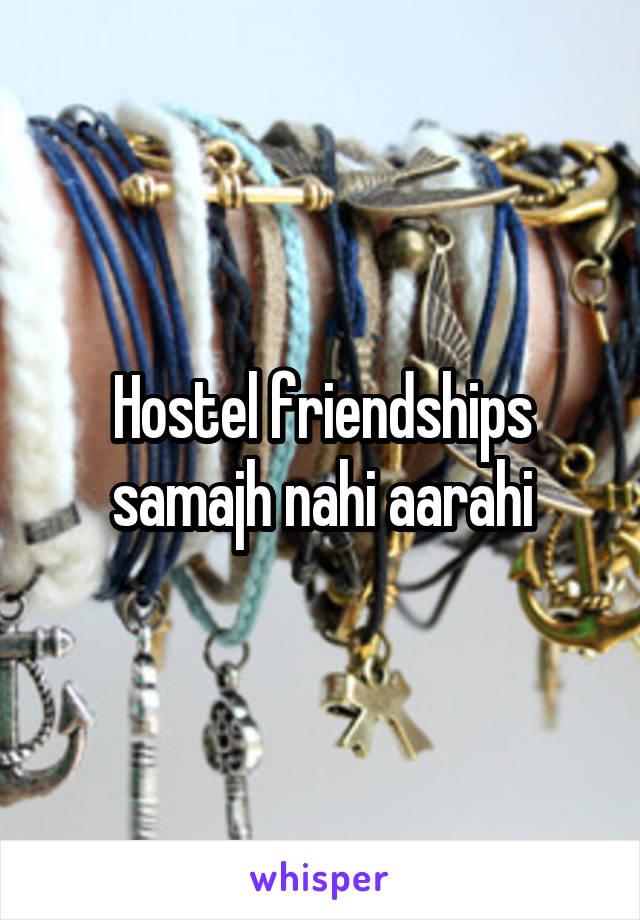 Hostel friendships samajh nahi aarahi