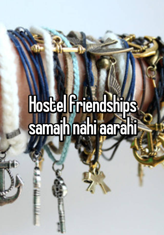 Hostel friendships samajh nahi aarahi